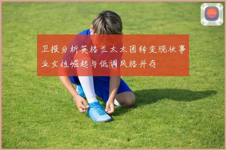 卫报分析英格兰太太团转变现状事业女性崛起与低调风格并存