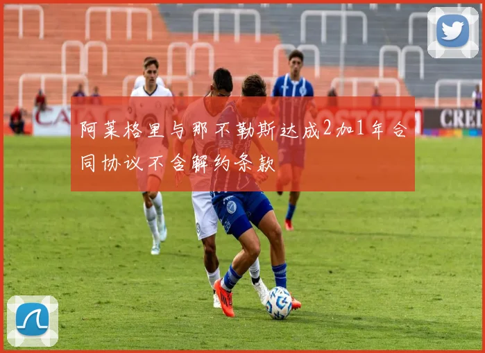 阿莱格里与那不勒斯达成2加1年合同协议不含解约条款