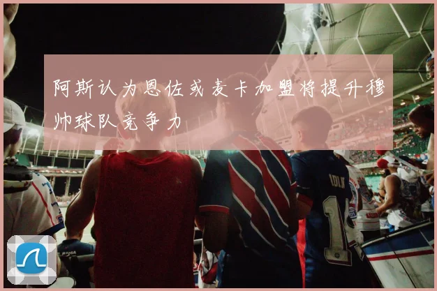阿斯认为恩佐或麦卡加盟将提升穆帅球队竞争力