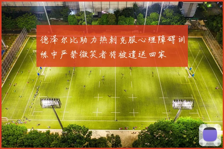 德泽尔比助力热刺克服心理障碍训练中严禁微笑者将被遣送回家