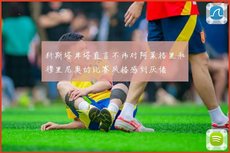 科斯塔库塔直言不讳对阿莱格里和穆里尼奥的比赛风格感到厌倦