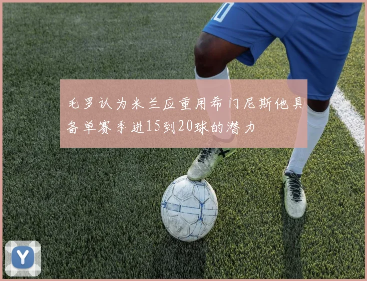 毛罗认为米兰应重用希门尼斯他具备单赛季进15到20球的潜力