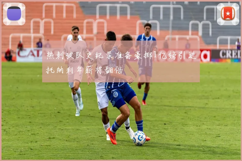 热刺破队史纪录准备豪掷1亿镑引进托纳利年薪将翻倍