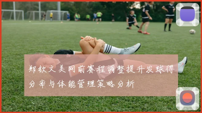 郑钦文美网前赛程调整提升发球得分率与体能管理策略分析